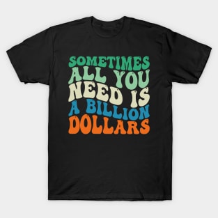 Sometimes All You Need is a Billion Dollars T-Shirt